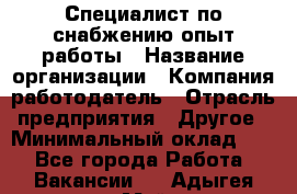 Специалист по снабжению опыт работы › Название организации ­ Компания-работодатель › Отрасль предприятия ­ Другое › Минимальный оклад ­ 1 - Все города Работа » Вакансии   . Адыгея респ.,Майкоп г.
